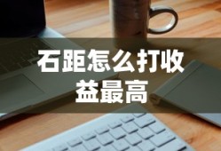 石距怎么打收益最高