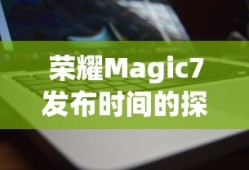 荣耀Magic7发布时间的探索与期待