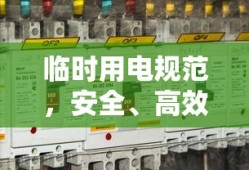 临时用电规范，安全、高效、有序的电力使用指南