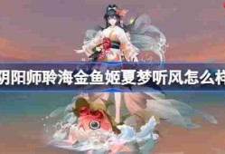 阴阳师聆海金鱼姬夏梦听风怎么样-阴阳师聆海金鱼姬夏梦听风皮肤怎么获得