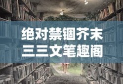 绝对禁锢芥末三三文笔趣阁