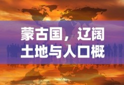 蒙古国，辽阔土地与人口概览