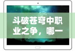 斗破苍穹职业之争，哪一职业最为强大？