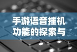 手游语音挂机功能的探索与挑战