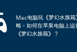 Mac电脑玩《梦幻水族箱》攻略，如何在苹果电脑上运行《梦幻水族箱》？