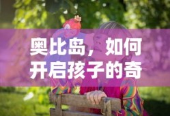 奥比岛，开启孩子的奇妙旅程之旅的指南