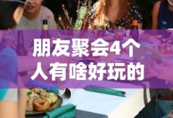 朋友聚会4个人有啥好玩的游戏