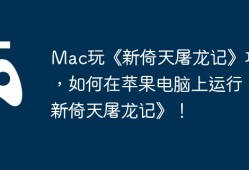 Mac玩《新倚天屠龙记》攻略，如何在苹果电脑上运行《新倚天屠龙记》！
