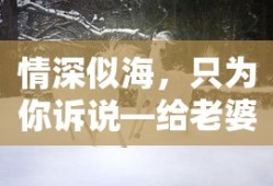 情深似海，只为你诉说——对爱妻的深情情话