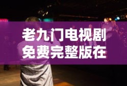 老九门电视剧免费完整版在线观看 视频,欢聚谷