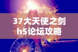 37大天使之剑h5论坛攻略