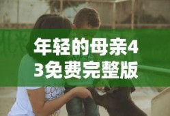 年轻的母亲43免费完整版中文