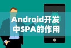 Android开发中SPA的作用及其影响