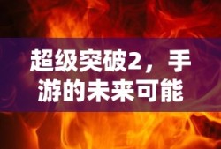超级突破2，手游未来的无限可能