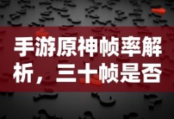 手游原神帧率解析，三十帧是否为唯一选择？