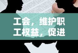 工会，职工权益的守护者，和谐劳动关系的促进者
