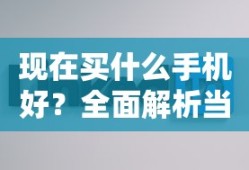 当前市场热门手机全面解析，买什么手机更合适？