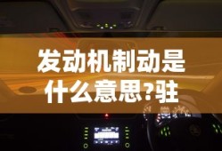 发动机制动是什么意思?驻车制动是什么意思