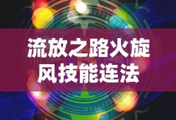 流放之路火旋风技能连法