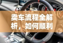 卖车流程全解析，如何顺利完成车辆交易