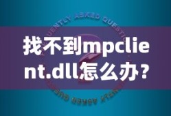 找不到mpclient.dll怎么办？解决方法与常见问题解析