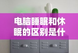电脑睡眠和休眠的区别是什么