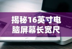 揭秘16英寸电脑屏幕长宽尺寸