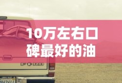 10万左右口碑最好的油车