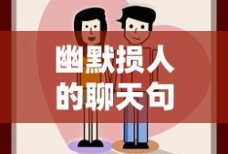 幽默损人又增友，轻松调侃的聊天金句