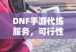 DNF手游代练服务的可行性及探讨