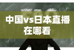 中国vs日本直播在哪看