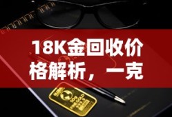 18K金回收价格解析，一克价值揭秘