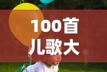 100首儿歌大全连续播放