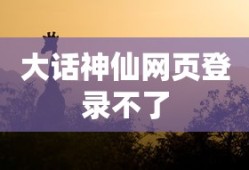 大话神仙网页登录不了