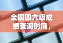 全国四六级成绩揭晓前的期待与查询时间