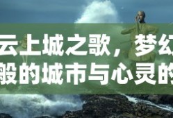 云上城之歌，梦幻交响的心灵之旅