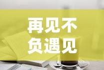 再见不负遇见啥意思