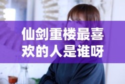 仙剑重楼最喜欢的人是谁呀