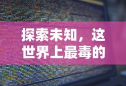 探索未知，世界最毒物质之谜