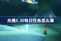 光遇3.20每日任务怎么做 光遇3月20日每日任务做法攻略