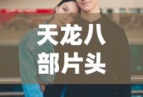 天龙八部片头曲周华健