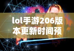 LOL手游206版本更新时间预测与期待