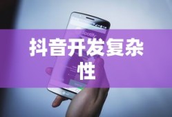 抖音App开发难度解析，多角度探讨抖音开发的复杂性