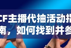 CF主播代抽活动指南，如何寻找并参与的秘诀
