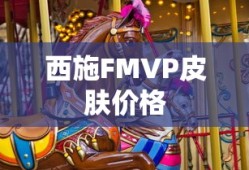 西施FMVP皮肤的价格及购买指南，西施FMVP皮肤价格及购买攻略