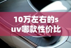 10万左右的suv哪款性价比高