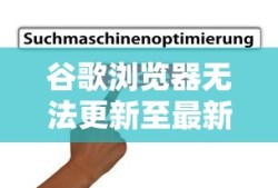 谷歌浏览器无法更新至最新版本怎么办？解决方法大解析