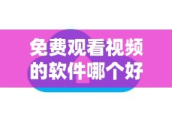 免费观看视频的软件哪个好用