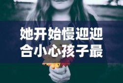 她开始慢迎迎合小心孩子最新章节