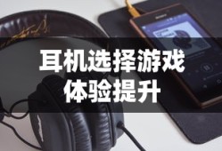 手游玩家必备神器，选择适合的耳机，游戏体验更上一层楼